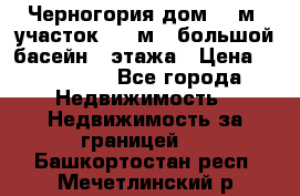 Черногория дом 620м2,участок 990 м2 ,большой басейн,3 этажа › Цена ­ 650 000 - Все города Недвижимость » Недвижимость за границей   . Башкортостан респ.,Мечетлинский р-н